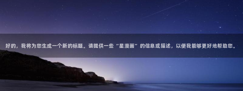 汗汗虫虫漫画免费观看：好的，我将为您生成一个新的标题。请提供一些“星漫画”的信息或描述，以便我能够更好地帮助您。