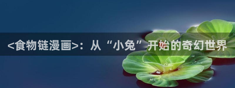 虫虫漫画在线阅读免费漫画阅读：<食物链漫画>：从“小兔”开始的奇幻世界