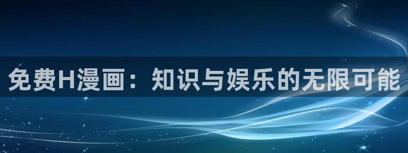 虫虫漫画登录：免费H漫画：知识与娱乐的无限可能