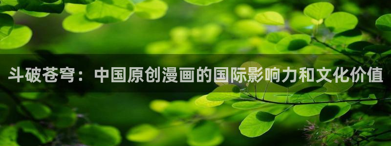 我想看虫虫漫画：斗破苍穹：中国原创漫画的国际影响力和文化价值