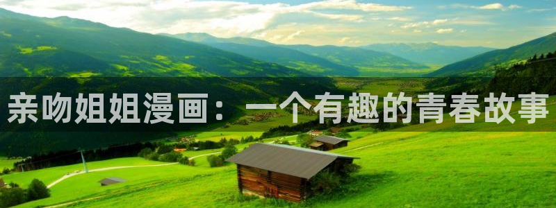 虫虫漫画怎么下载：亲吻姐姐漫画：一个有趣的青春故事