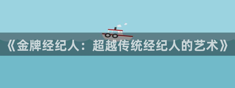 虫虫漫画在线acg：《金牌经纪人：超越传统经纪人的艺术》