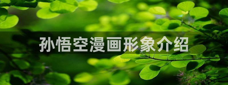 虫虫漫画弹窗入口：孙悟空漫画形象介绍