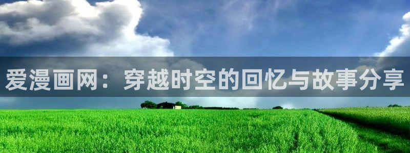虫虫漫画在线acg：爱漫画网：穿越时空的回忆与故事分享