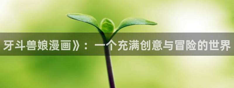 虫虫漫画全集：牙斗兽娘漫画》：一个充满创意与冒险的世界