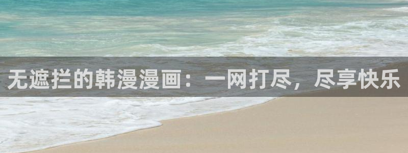 虫虫漫画无删减近在咫尺：无遮拦的韩漫漫画：一网打尽，尽享快乐