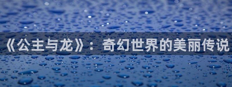 汗汗虫虫漫画正版免费观看：《公主与龙》：奇幻世界的美丽传说