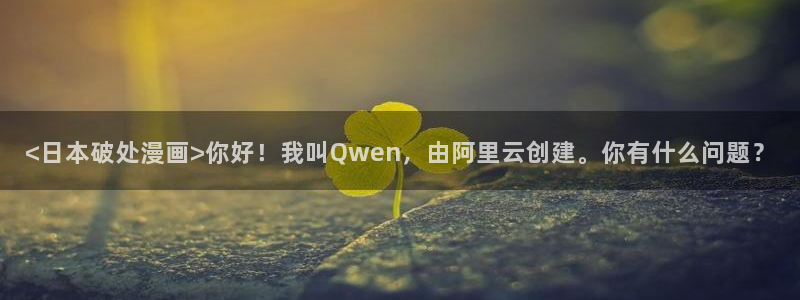 虫虫漫画入口(免费)：<日本破处漫画>你好！我叫Qwen，由阿里云创建。你有什么问题？