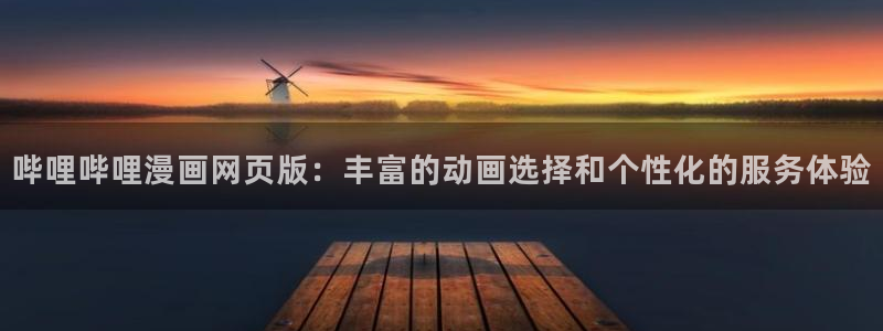 虫虫漫画在线阅读：哔哩哔哩漫画网页版：丰富的动画选择和个性化的服务体验