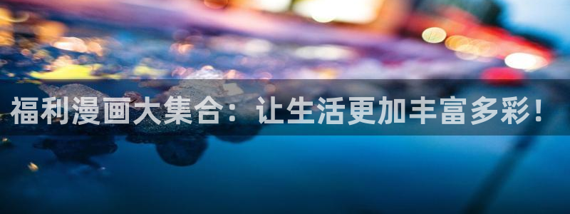 虫虫漫画网站入口：福利漫画大集合：让生活更加丰富多彩！