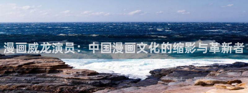 虫虫漫画登录页面免费漫画看漫画：漫画威龙演员：中国漫画文化的缩影与革新者